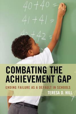 Combating the Achievement Gap: Ending Failure as a Default in Schools by Teresa Hill