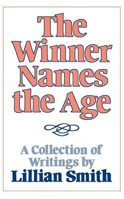 The Winner Names the Age: A Collection of Writings by Lillian Smith by Lillian Smith