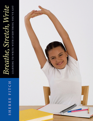 Breathe, Stretch, Write: Learning to Write with Everything You've Got by Sheree Fitch