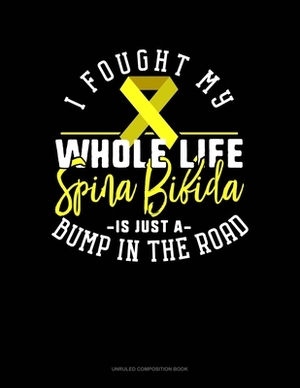 I Fought My Whole Life Spina Bifida Is Just A Bump In The Road: Unruled Composition Book by 