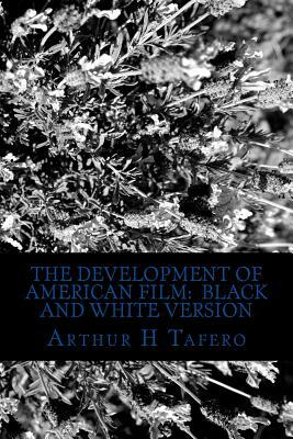 The Development of American Film: Black and White Version: The Best Hollywood Films of the Last 90 Years by Arthur H. Tafero