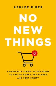 No New Things: A Radically Simple 30-Day Guide to Saving Money, the Planet, and Your Sanity by Ashlee Piper