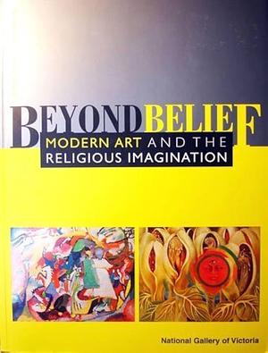 Beyond Belief: Modern Art and the Religious Imagination by Rosemary Crumlin, National Gallery of Victoria, Margaret Woodward