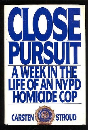 Close Pursuit: A Week in the Life of an NYPD Homicide Cop by Carsten Stroud
