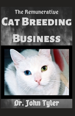 The Remunerative Cat Breeding Business: Starting up a successful cat breeding business, Preceeding in steps by John Tyler