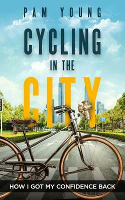CYCLING in the CITY: How I Got My Confidence Back by Pam Young