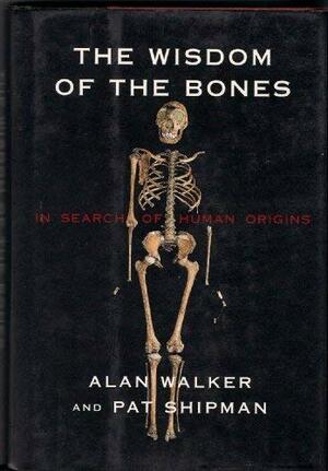 The Wisdom Of Bones: In Search Of Human Origins by Alan C. Walker, Pat Shipman