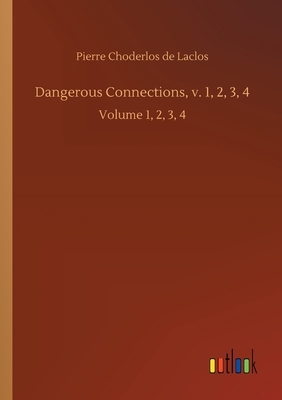 Dangerous Connections, v. 1, 2, 3, 4: Volume 1, 2, 3, 4 by Pierre Choderlos de Laclos
