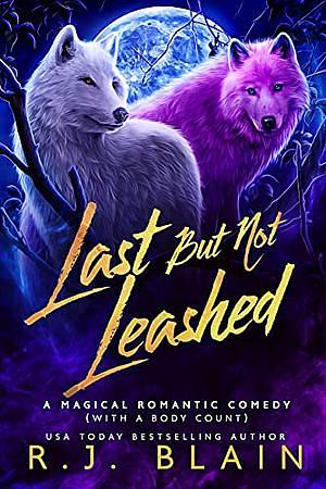 Last but not Leashed: A Magical Romantic Comedy (with a body count) by R.J. Blain