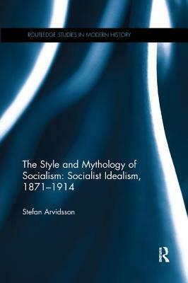 The Style and Mythology of Socialism: Socialist Idealism, 1871-1914 by Stefan Arvidsson