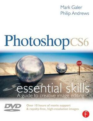 Photoshop CS6: Essential Skills: A Guide to Creative Image Editing [With DVD] by Mark Galer, Philip Andrews