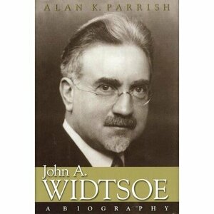 John A. Widtsoe: A Biography by Alan K. Parrish