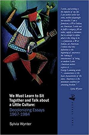 We Must Learn to Sit Down Together and Talk About a Little Culture: Decolonising Essays 1967-1984 by Sylvia Wynter