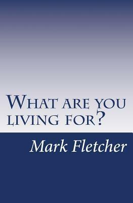 What are you living for?: A personal journey applying Acts of the Apostles to living in the 21st Century by Mark Fletcher