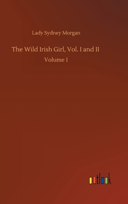 The Wild Irish Girl, Vol. I and II: Volume 1 by Lady Sydney Morgan