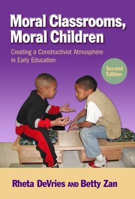Moral Classrooms, Moral Children: Creating a Constructivist Atmosphere in Early Education by Rheta DeVries, Betty Zan