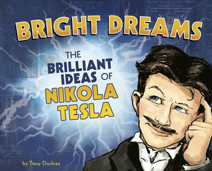 Bright Dreams: The Brilliant Inventions of Nikola Tesla by Tracy Dockray