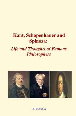 Kant, Schopenhauer and Spinoza: Life and Thoughts of Famous Philosophers by LM Publishers, Elbert Hubbard