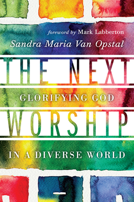 The Next Worship: Glorifying God in a Diverse World by Sandra Maria Van Opstal