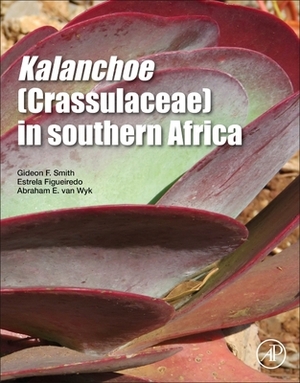 Kalanchoe (Crassulaceae) in Southern Africa: Classification, Biology, and Cultivation by Abraham E. Van Wyk, Estrela Figueiredo, Gideon F. Smith