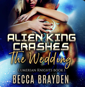 Alien King Crashes the Wedding by Becca Brayden