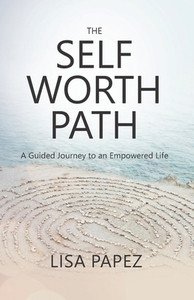 The Self-Worth Path: A Guided Journey to an Empowered Life by Lisa Papez