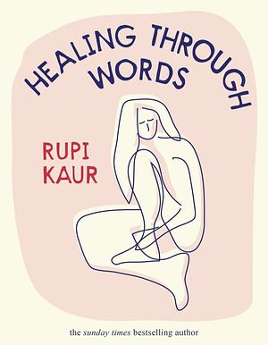 Healing Through Words: Rupi Kaur by Rupi Kaur, Rupi Kaur