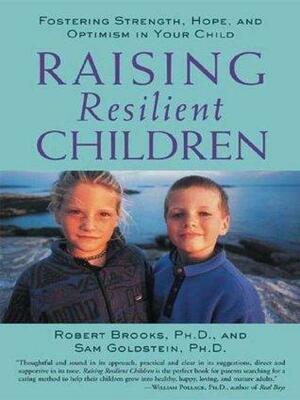 Raising Resilient Children : Fostering Strength, Hope, and Optimism in Your Child by Robert B. Brooks, Robert B. Brooks