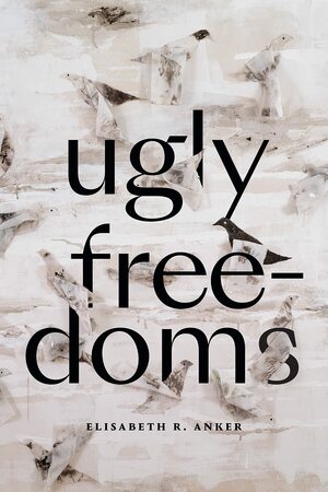 Ugly Freedoms by Elisabeth R. Anker