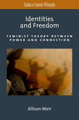 Identities and Freedom: Feminist Theory Between Power and Connection by Allison Weir