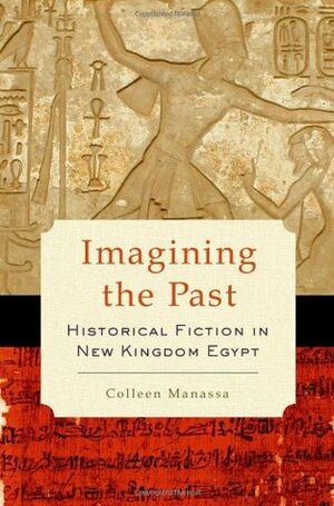 Imagining the Past: Historical Fiction in New Kingdom Egypt by Colleen Manassa