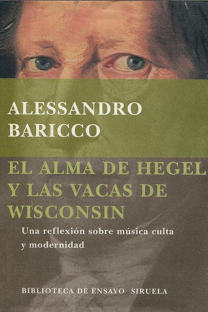El alma de Hegel y las vacas de Wisconsin: una reflexión sobre música culta y modernidad by Alessandro Baricco