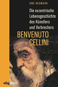 Die exzentrische Lebensgeschichte des Künstlers und Verbrechers Benvenuto Cellini by Uwe Neumahr