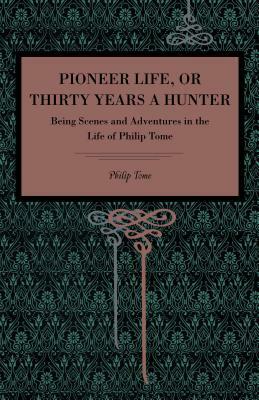 Pioneer Life; Or, Thirty Years a Hunter: Being Scenes and Adventures in the Life of Philip Tome by Philip Tome