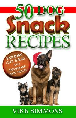 50 Dog Snack Recipes: Holiday Gift Ideas and Homemade Dog Recipes by Vikk Simmons