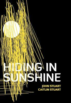 Hiding in Sunshine by John Stuart, Caitlin Stuart