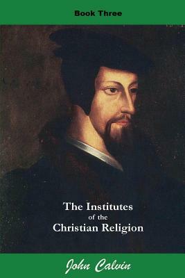 Institutes of the Christian Religion (Book Three) by John Calvin