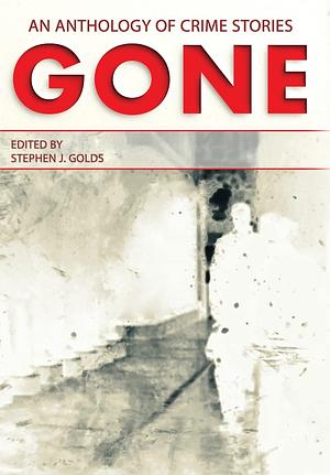 Gone: An Anthology of Crime Stories by Stephen J. Golds