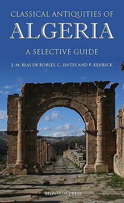 Classical Antiquities of Algeria: A Selective Guide by Philip Kenrick, Claude Sintes, Jean-Marie Blas de Roblès