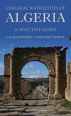 Classical Antiquities of Algeria: A Selective Guide by Claude Sintes, Jean-Marie Blas de Roblès, Philip Kenrick