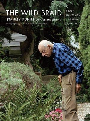 The Wild Braid: A Poet Reflects on a Century in the Garden by Kunitz, Stanley Published by W. W. Norton & Company 1st (first) edition (2005) Hardcover by Stanley Kunitz, Stanley Kunitz