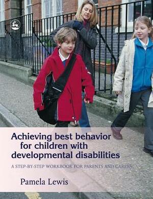 Achieving Best Behavior for Children with Developmental Disabilities: A Step-By-Step Workbook for Parents and Carers by Pamela Lewis