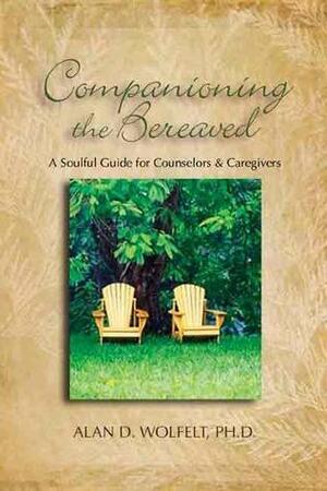 Companioning the Bereaved: A Soulful Guide for CounselorsCaregivers by Alan D. Wolfelt, Alan D. Wolfelt