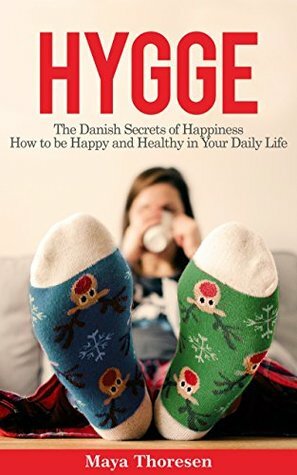 Hygge: The Danish Secrets of Happiness: How to be Happy and Healthy in Your Daily Life by Maya Thoresen