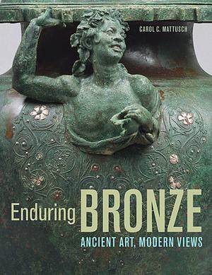 Enduring Bronze: Ancient Art, Modern Views by Carol C. Mattusch