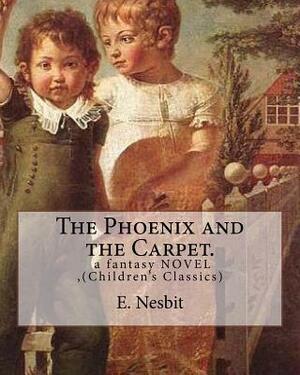 The Phoenix and the Carpet. a fantasy NOVEL for children, by E. Nesbit: (Children's Classics) by E. Nesbit