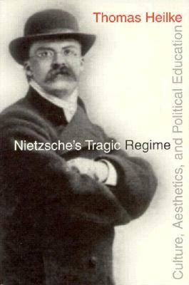 Nietzsche's Tragic Regime by Thomas Heilke