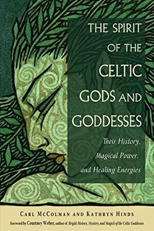 The Spirit of the Celtic Gods and Goddesses: Their History, Magical Power, and Healing Energies by Carl McColman, Courtney Weber, Kathryn Hinds