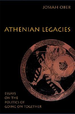Athenian Legacies: Essays on the Politics of Going on Together by Josiah Ober
