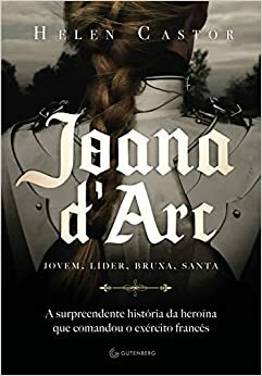 Joana d'Arc: jovem, líder, bruxa e santa by Helen Castor, Cristina Antunes